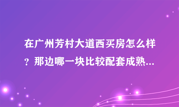 在广州芳村大道西买房怎么样？那边哪一块比较配套成熟些、适合居住的。还有芳村大道西算不算是郊区？