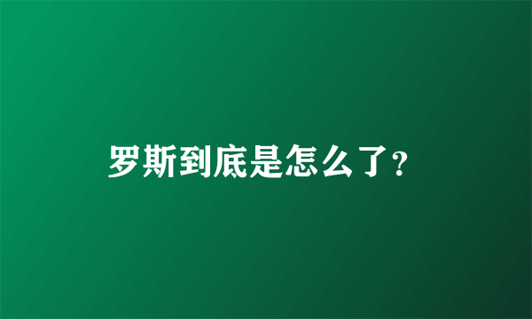 罗斯到底是怎么了？