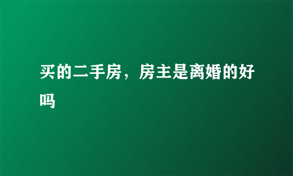 买的二手房，房主是离婚的好吗