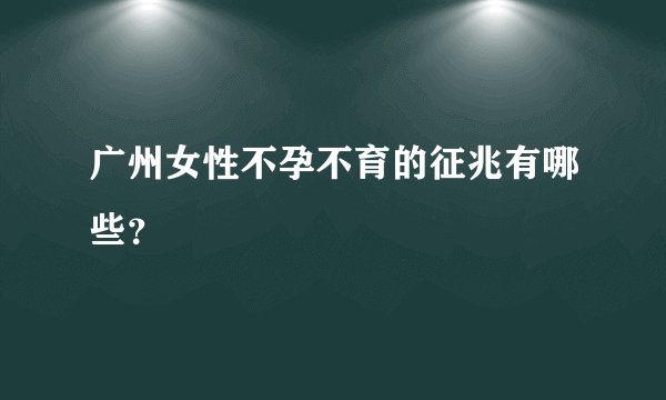 广州女性不孕不育的征兆有哪些？