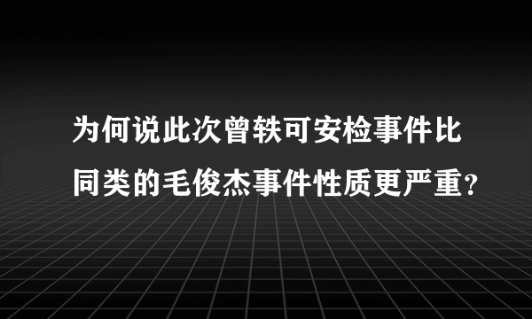 为何说此次曾轶可安检事件比同类的毛俊杰事件性质更严重？