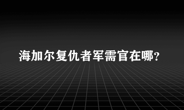 海加尔复仇者军需官在哪？