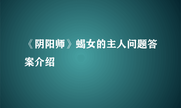 《阴阳师》蝎女的主人问题答案介绍