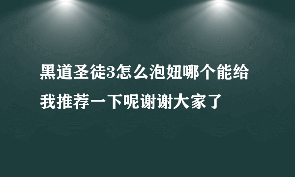 黑道圣徒3怎么泡妞哪个能给我推荐一下呢谢谢大家了