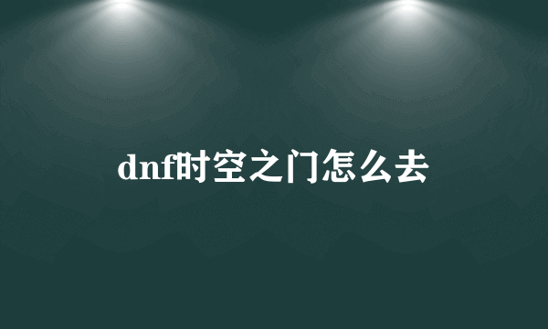 dnf时空之门怎么去