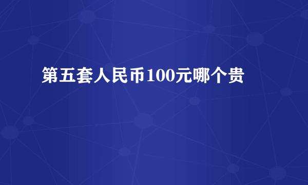 第五套人民币100元哪个贵