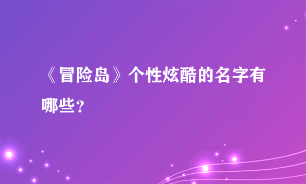 《冒险岛》个性炫酷的名字有哪些？