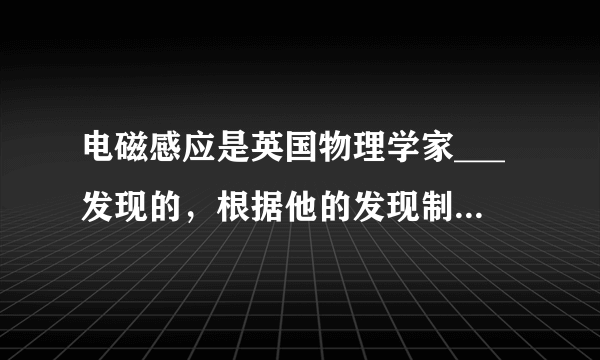 电磁感应是英国物理学家___发现的，根据他的发现制成了___机．