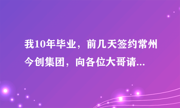 我10年毕业，前几天签约常州今创集团，向各位大哥请教一下这个公司怎么样？民企是不是很不好啊？谢谢回答