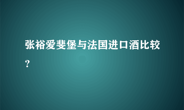 张裕爱斐堡与法国进口酒比较？