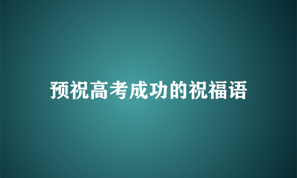 预祝高考成功的祝福语