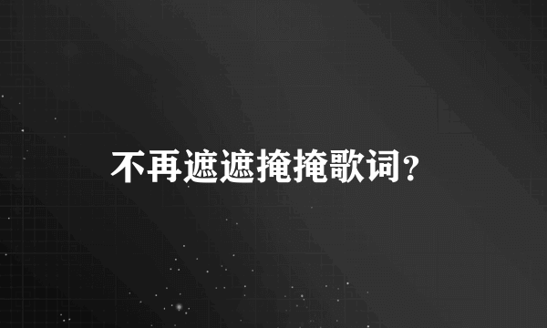 不再遮遮掩掩歌词？