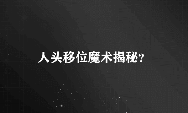 人头移位魔术揭秘？