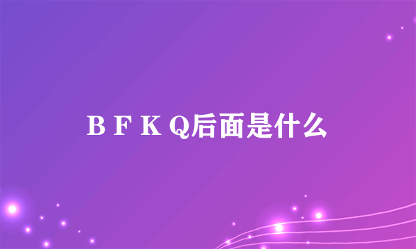 B F K Q后面是什么