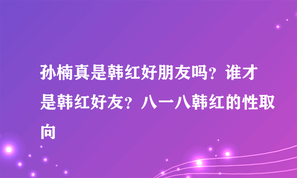 孙楠真是韩红好朋友吗？谁才是韩红好友？八一八韩红的性取向