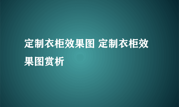 定制衣柜效果图 定制衣柜效果图赏析