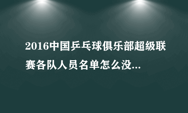 2016中国乒乓球俱乐部超级联赛各队人员名单怎么没有张继科