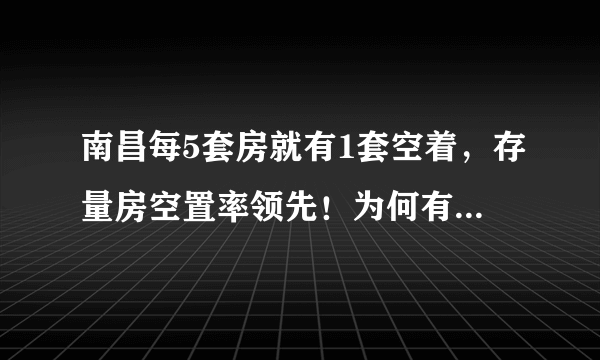 南昌每5套房就有1套空着，存量房空置率领先！为何有的人买了房却不住？