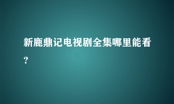 新鹿鼎记电视剧全集哪里能看？