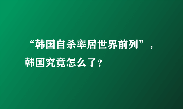 “韩国自杀率居世界前列”，韩国究竟怎么了？