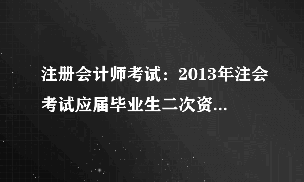 注册会计师考试：2013年注会考试应届毕业生二次资格审核时间汇总