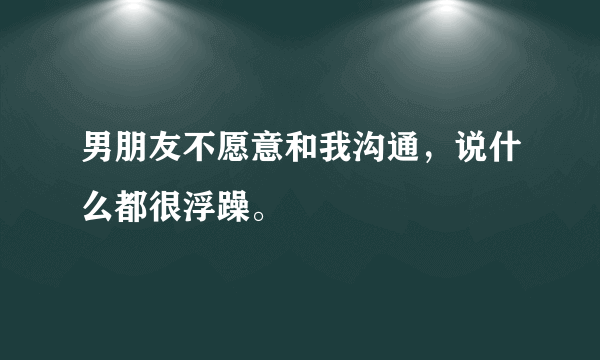 男朋友不愿意和我沟通，说什么都很浮躁。