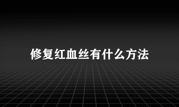 修复红血丝有什么方法