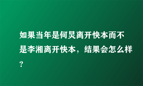 如果当年是何炅离开快本而不是李湘离开快本，结果会怎么样？