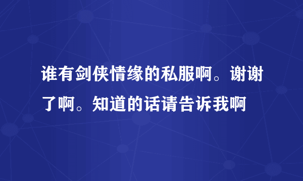 谁有剑侠情缘的私服啊。谢谢了啊。知道的话请告诉我啊