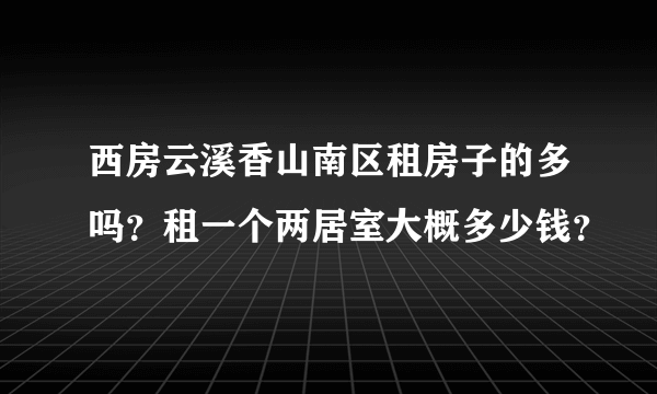 西房云溪香山南区租房子的多吗？租一个两居室大概多少钱？