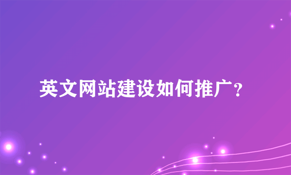 英文网站建设如何推广？