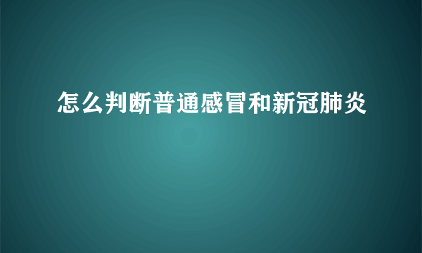 怎么判断普通感冒和新冠肺炎