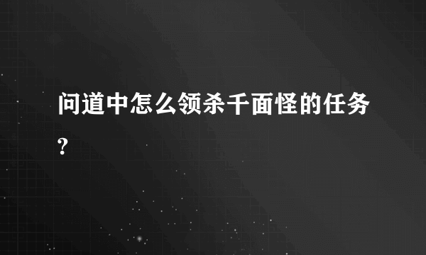 问道中怎么领杀千面怪的任务?