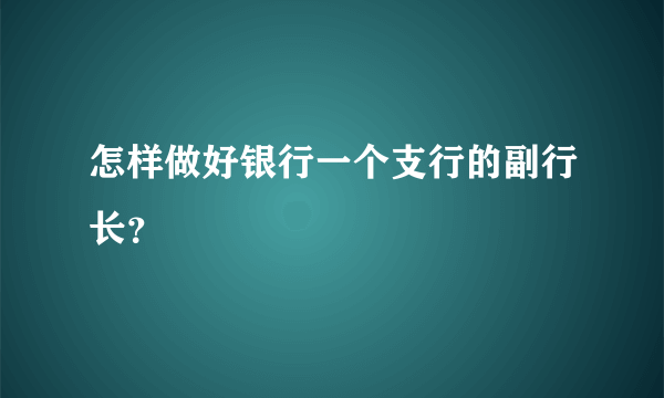 怎样做好银行一个支行的副行长？