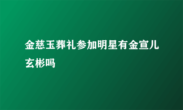 金慈玉葬礼参加明星有金宣儿玄彬吗