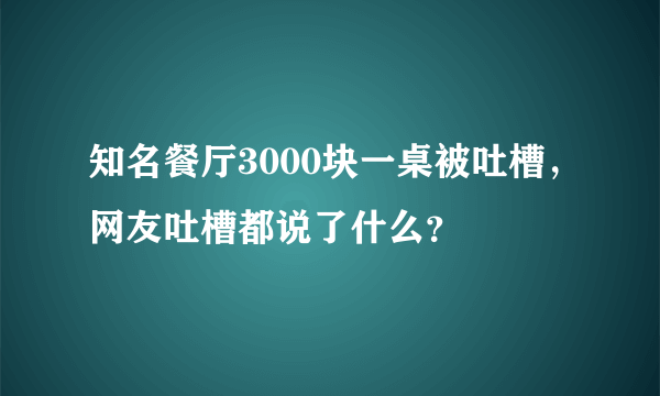 知名餐厅3000块一桌被吐槽，网友吐槽都说了什么？