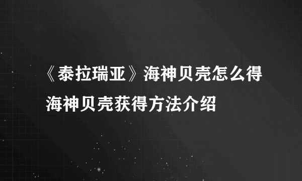 《泰拉瑞亚》海神贝壳怎么得 海神贝壳获得方法介绍