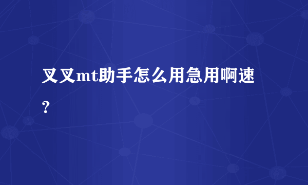 叉叉mt助手怎么用急用啊速？