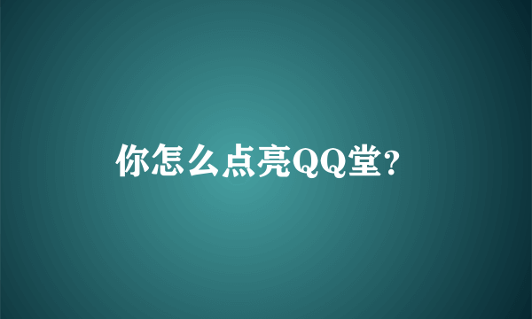 你怎么点亮QQ堂？