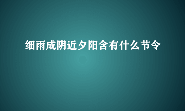 细雨成阴近夕阳含有什么节令