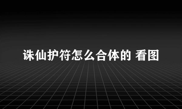 诛仙护符怎么合体的 看图