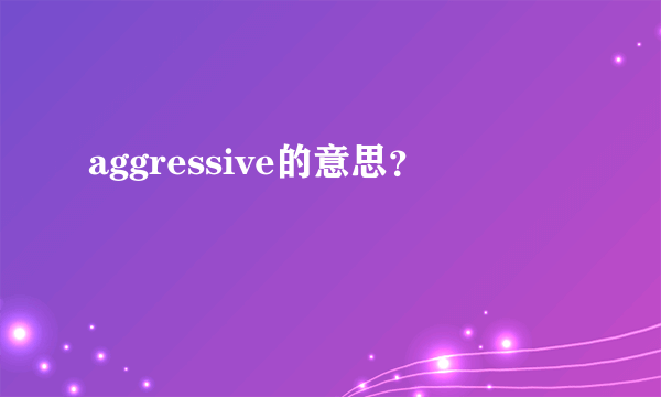 aggressive的意思？