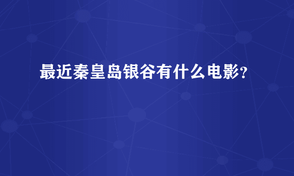 最近秦皇岛银谷有什么电影？