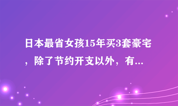 日本最省女孩15年买3套豪宅，除了节约开支以外，有没有采用增加收入的方法呢？