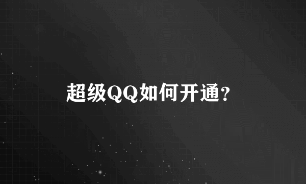 超级QQ如何开通？