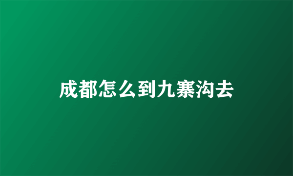 成都怎么到九寨沟去