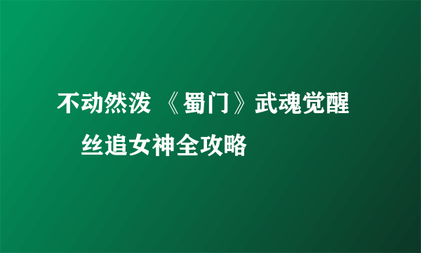 不动然泼 《蜀门》武魂觉醒屌丝追女神全攻略