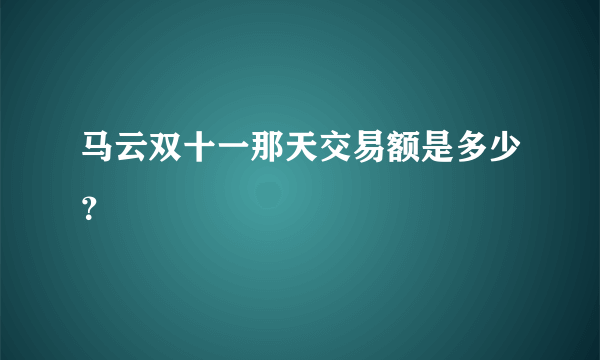 马云双十一那天交易额是多少？