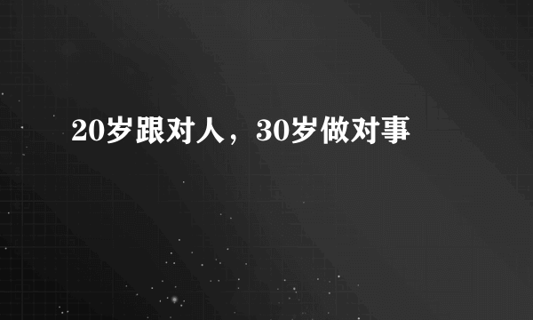 20岁跟对人，30岁做对事