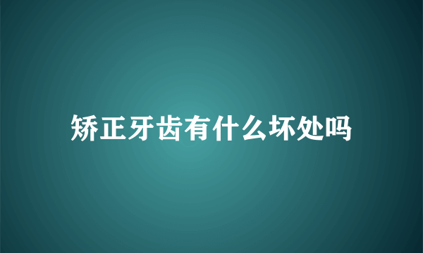 矫正牙齿有什么坏处吗